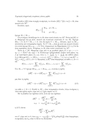 SumpageÐc elaqistikèc epifˆneiec gènouc mhdèn 35
Epeid  h B∗
r eÐnai suneq c sunˆrthsh, to sÔnolo B∗
r
−1 (0, +∞) = Mr eÐnai
anoiktì sto M2.
Epiplèon, afoÔ
B∗
r |p =
Br|p, p ∈ Mr−1,
0, p ∈ Mc
r−1,
èqoume Mr ⊂ Mr−1.
Sth sunèqeia, ja deÐxoume ìti to Mr eÐnai puknì sÔnolo tou M2. 'Estw int(Mc
r ) =
∅. JewroÔme èna mh kenì, anoiktì kai sunektikì uposÔnolo V tou Mc
r . 'Eqoume
B∗
r |V = 0. An V ∩ Mr−1 = ∅, tìte ja isqÔei V ⊂ Mc
r−1. AdÔnato, afoÔ to Mc
r−1
apoteleÐtai apì peperasmèna shmeÐa. To V ∩ Mr−1 eÐnai mh kenì kai anoiktì sÔnolo
sto opoÐo èqoume Br|V ∩Mr−1 = 0. Tìte, sÔmfwna me thn Parat rhsh 1.3.1, h f de ja
 tan koresmènh, ˆtopo. Epomènwc to Mr eÐnai puknì uposÔnolo tou M2.
'Estw p0 ∈ Mc
r . JewroÔme gÔrw apì to p0 migadikì qˆrth (U, z) me z = x +
iy, , = E|dz|2 kai z(p0) = 0. Epilègoume orjomonadiaÐo plaÐsio katˆ m koc thc
f me efaptìmeno mèroc {e1, e2}, ìpou e1 = 1√
E
∂
∂x , e2 = 1√
E
∂
∂y kai kˆjeto mèroc
{eα}. Jètoume h∗α
(r),1 := B∗
r (e1, ..., e1), eα , h∗α
(r),2 := B∗
r (e1, ..., e1, e2), eα kai H∗α
r :=
h∗α
(r),1 +ih∗α
(r),2, gia α ≥ 2r +1. Profan¸c, h H∗α
r eÐnai diaforÐsimh gia kˆje α ≥ 2r +1
kai
B∗
r (e1, ..., e1) =
α≥2r+1
h∗α
(r),1eα, B∗
r (e1, ..., e1, e2) =
α≥2r+1
h∗α
(r),2eα.
Sto Mr−1 ∩ U èqoume B∗
r |Mr−1∩U = Br|Mr−1∩U , sunep¸c h sqèsh
dH
α
r − i(r + 1)H
α
r ω12 +
β≥2r+1
H
β
r ωβα ∧ φ = 0
mac dÐnei th sqèsh
dH
∗α
r − i(r + 1)H
∗α
r ω12 +
β≥2r+1
H
∗β
r ωβα ∧ φ = 0 (2.7)
gia kˆje α ≥ 2r + 1. Epeid  to Mc
r−1 eÐnai peperasmèno sÔnolo, lìgw sunèqeiac h
teleutaÐa sqèsh isqÔei gÔrw apì to tuqìn shmeÐo tou U.
Me th bo jeia twn sqèsewn (2.3), (2.4) kai twn sqèsewn
dH
∗α
r =
∂H
∗α
r
∂z
dz +
∂H
∗α
1
∂z
dz,
ωαβ = ωαβ(
∂
∂z
)dz + ωαβ(
∂
∂z
)dz,
h (2.7) gÐnetai
∂H
∗α
r
∂z
=
β
gαβH
∗β
r ,
sto U gÔrw apì to 0, ìpou gαβ = −ωβα( ∂
∂z ) − r+1
2 δαβd log E( ∂
∂z ) eÐnai diaforÐsimec
sunart seic kai δαβ eÐnai to dèlta tou Kronecker.
 
