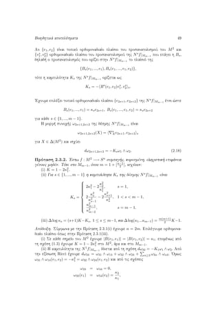 Bohjhtikˆ apotelèsmata 49
An {e1, e2} eÐnai topikì orjomonadiaÐo plaÐsio tou prosanatolismoÔ tou M2 kai
{vs
1, vs
2} orjomonadiaÐo plaÐsio tou prosanatolismoÔ thc Nsf|Mm−1 pou epˆgei h Bs,
dhlad  o prosanatolismìc pou orÐzei sthn Nsf|Mm−1 to plaÐsiì thc
{Bs(e1, ..., e1), Bs(e1, ..., e1, e2)},
tìte h kampulìthta Ks thc Nsf|Mm−1 orÐzetai wc
Ks = − Rs
(e1, e2)vs
1, vs
2 s.
'Eqoume epilèxei topikì orjomonadiaÐo plaÐsio {e2s+1, e2s+2} thc Nsf|Mm−1 ètsi ¸ste
Bs(e1, ..., e1) = κse2s+1, Bs(e1, ..., e1, e2) = κse2s+2
gia kˆje s ∈ {1, ..., m − 1}.
H morf  sunoq c ω2s+1,2s+2 thc dèsmhc Nsf|Mm−1 eÐnai
ω2s+1,2s+2(X) = s
Xe2s+1, e2s+2 s
gia X ∈ ∆(M2) kai isqÔei
dω2s+1,2s+2 = −Ksω1 ∧ ω2. (2.18)
Prìtash 2.3.2. 'Estw f : M2 −→ Sn sumpag c, koresmènh, elaqistik  epifˆneia
gènouc mhdèn. Tìte sto Mm−1, ìpou m = 1 + [n−1
2 ], isqÔoun:
(i) K = 1 − 2κ2
1.
(ii) Gia s ∈ {1, ..., m − 1} h kampulìthta Ks thc dèsmhc Nsf|Mm−1 eÐnai
Ks =



2κ2
1 − 2
κ2
2
κ2
1
, s = 1,
2
κ2
s
κ2
s−1
− 2
κ2
s+1
κ2
s
, 1 < s < m − 1,
κ2
m−1
κ2
m−2
, s = m − 1.
(iii) ∆ log κs = (s+1)K−Ks, 1 ≤ s ≤ m−1, kai ∆ log(κ1...κm−1) = m(m+1)
2 K−1.
Apìdeixh. SÔmfwna me thn Prìtash 2.3.1(i) èqoume n = 2m. Epilègoume orjomona-
diaÐo plaÐsio ìpwc sthn Prìtash 2.3.1(iii).
(i) Se kˆje shmeÐo tou M2 èqoume |B(e1, e1)| = |B(e1, e2)| = κ1, epomènwc apì
th sqèsh (1.3) èqoume K = 1 − 2κ2
1 sto M2, ˆra kai sto Mm−1.
(ii) H kampulìthta thc N1f|Mm−1 dÐnetai apì th sqèsh dω34 = −K1ω1 ∧ ω2. Apì
thn exÐswsh Ricci èqoume dω34 = ω31 ∧ ω14 + ω32 ∧ ω24 + α≥3 ω3α ∧ ωα4. 'Omwc
ω31 ∧ ω14(e1, e2) = −κ2
1 = ω32 ∧ ω24(e1, e2) kai apì tic sqèseic
ω33 = ω44 = 0,
ω35(e1) = ω54(e2) =
κ2
κ1
,
 