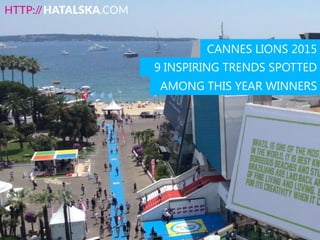 CANNES LIONS 2015
9 INSPIRING TRENDS SPOTTED
AMONG THIS YEAR WINNERS
 