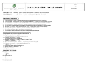 TITULO DE LA N.C.L 280202019 Verificar conexión y funcionamiento de artefactos a gas según normatividad.
DIRECCION DEL SISTEMA NACIONAL DE FORMACION
PARA EL TRABAJO
NORMA DE COMPETENCIA LABORAL
F2-015
V.1
Página 3 de 4
CODIGO ELEMENTO 02 Verificar el funcionamiento de artefactos a gas según normatividad.
CRITERIOS DE DESEMPEÑO
CONOCIMIENTOS Y COMPRENSIONES ESENCIALES
RANGOS DE APLICACION
A, Las instrucciones al usuario se verifican según procedimiento de la empresa y/o fabricante del artefacto.
B, Los componentes y dispositivos de control y seguridad son verificados de acuerdo con su funcionamiento y ubicación.
C, La combustión en el quemador y el piloto es verificada de acuerdo a las variables de funcionamiento del artefacto.
D, La concentración de monóxido de carbono es verificada de acuerdo con los procedimientos normativos.
E, La información correspondiente a artefactos se verifica que esté disponible y corresponda con el aparato instalado.
F, El registro de la potencia, presión de operación y tipo de gas se verifica según diseño y normas aplicables.
G, Los riesgos de seguridad se identifican y disponen las medidas preventivas del caso.
H, La actividad realizada se registra según procedimiento establecido.
I, La actividad se realiza cumpliendo con los criterios de salud y seguridad ocupacional.
01, Requisitos normativos de la ntc 3833.
con relación a la concentración de monóxidpermitida (d).
02, Requisitos normativos de la ntc 2505:
con relación a la información al usuario (a).
03, Requisitos normativos de la ntc 3643, ntc 3632, ntc 5256, ntc 5042:
calidad de la combustión (a, b, c, e).
04, Manuales del fabricante de los artefactos a gas y de la empresa distribuidora (a, f).
05, Requisitos normativos de la ntc 2505 y 3838 relacionados con:
regulación (f).
06, Normatividad legal y regulación vigente (d, f, i).
07, Manejo y registro de información (g , h).
08, Seguridad industrial (i).
TIPO DE GAS
Natural.
glp.
TIPO DE ARTEFACTO
A.
b.
c.
TIPO DE INSTALACIÓN
 