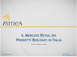 www.ismea.it
www.ismeaservizi.it
IL MERCATO RETAIL DEI
PRODOTTI BIOLOGICI IN ITALIA
12 settembre 2015
NICOLA LASORSA - ISMEA
 