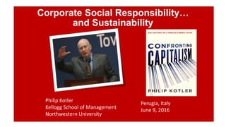 Corporate Social Responsibility…
and Sustainability
Philip Kotler
Kellogg School of Management
Northwestern University
Perugia, Italy
June 9, 2016
 