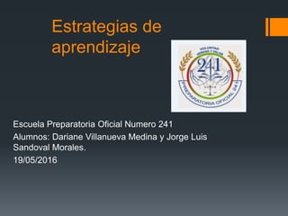Estrategias de
aprendizaje
Escuela Preparatoria Oficial Numero 241
Alumnos: Dariane Villanueva Medina y Jorge Luis
Sandoval Morales.
19/05/2016
 
