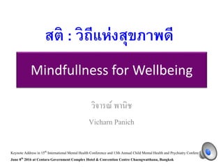 Mindfullness for Wellbeing
วิจารณ์ พานิช
Vicharn Panich
สติ : วิถีแห่งสุขภาพดี
Keynote Address in 15th InternationalMental Health Conference and 13th Annual ChildMental Health and Prychiatry Conference,
June 8th 2016 at Centara Government Complex Hotel & Convention Centre Chaengwatthana, Bangkok
 