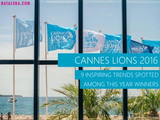 CANNES LIONS 2016
9 INSPIRING TRENDS SPOTTED
AMONG THIS YEAR WINNERS
Photo: Cannes Lions 2016 FB page
 
