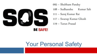 Your Personal Safety
095 – Shubham Pandey
108 – Sudhanshu Kumar Sah
111 – Suraj Kumar Rai
117 – Swarup Kumar Ghosh
119 – Tarun Prasad
 