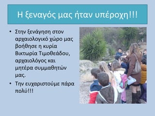 Η ξεναγός μας ήταν υπέροχη!!!
• Στην ξενάγηση στον
αρχαιολογικό χώρο μας
βοήθησε η κυρία
Βικτωρία Τιμοθεάδου,
αρχαιολόγος και
μητέρα συμμαθητών
μας.
• Την ευχαριστούμε πάρα
πολύ!!!
 
