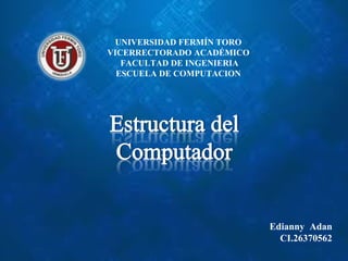 UNIVERSIDAD FERMÍN TORO
VICERRECTORADO ACADÉMICO
FACULTAD DE INGENIERIA
ESCUELA DE COMPUTACION
Edianny Adan
CI.26370562
 