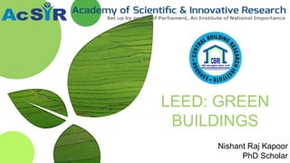 LEED: GREEN
BUILDINGS
Nishant Raj Kapoor
PhD Scholar
 
