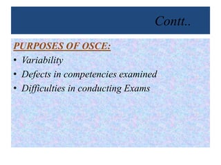 Contt..
PURPOSES OF OSCE:
• Variability
• Defects in competencies examined
• Difficulties in conducting Exams
 
