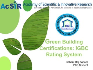 Green Building
Certifications: IGBC
Rating System
Nishant Raj Kapoor
PhD Student
 