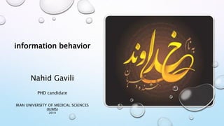 information behavior
Nahid Gavili
PHD candidate
IRAN UNIVERSITY OF MEDICAL SCIENCES
(IUMS)
2019
 