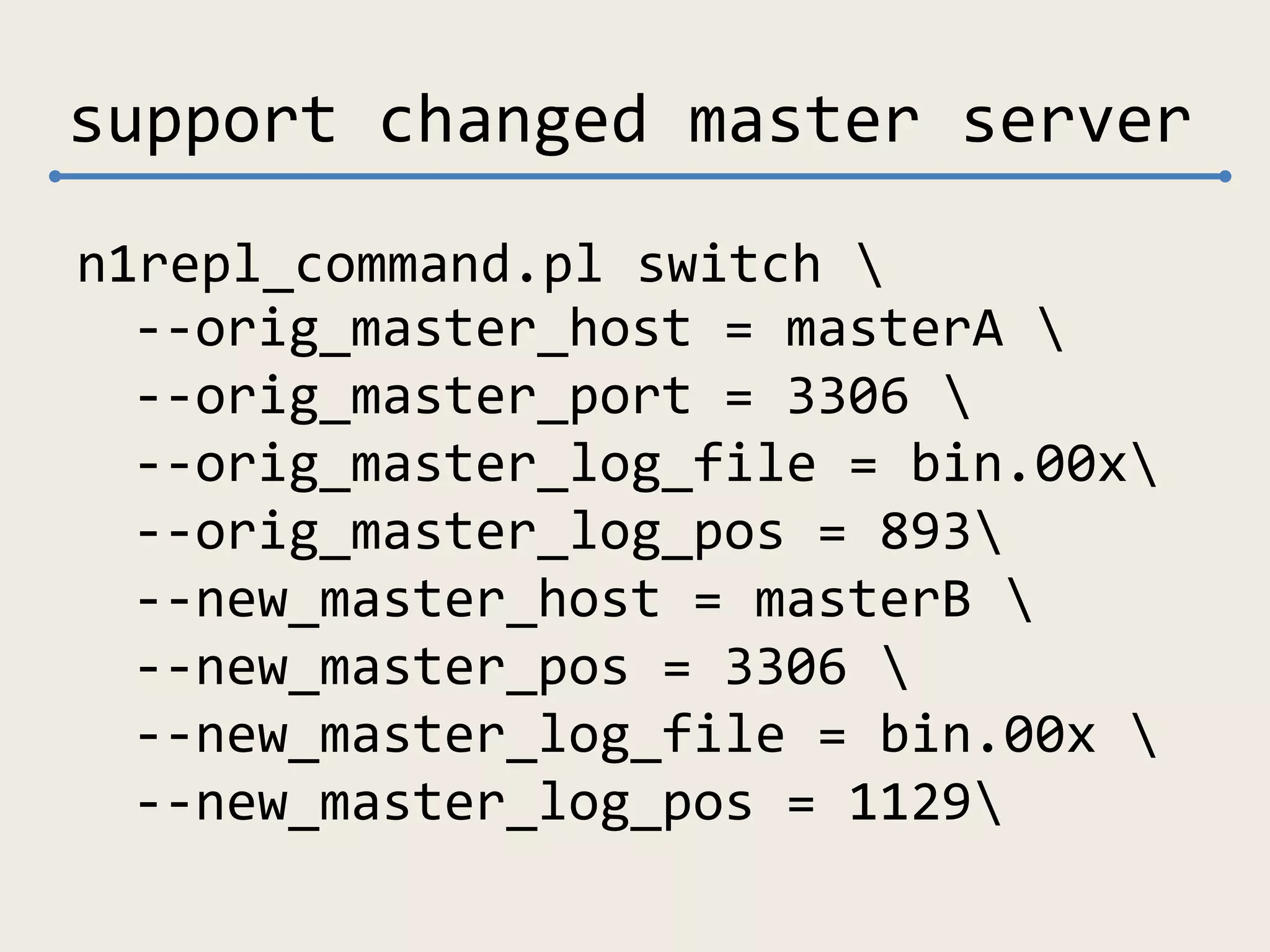support changed master server
n1repl_command.pl switch 
--orig_master_host = masterA 
--orig_master_port = 3306 
--orig_master_log_file = bin.00x
--orig_master_log_pos = 893
--new_master_host = masterB 
--new_master_pos = 3306 
--new_master_log_file = bin.00x 
--new_master_log_pos = 1129
 