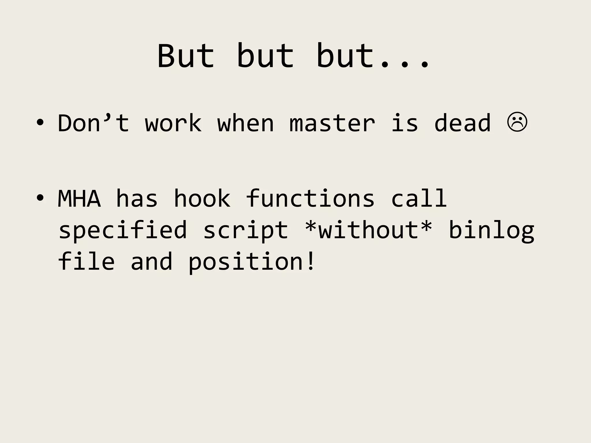 But but but...
• Don’t work when master is dead 
• MHA has hook functions call
specified script *without* binlog
file and position!
 