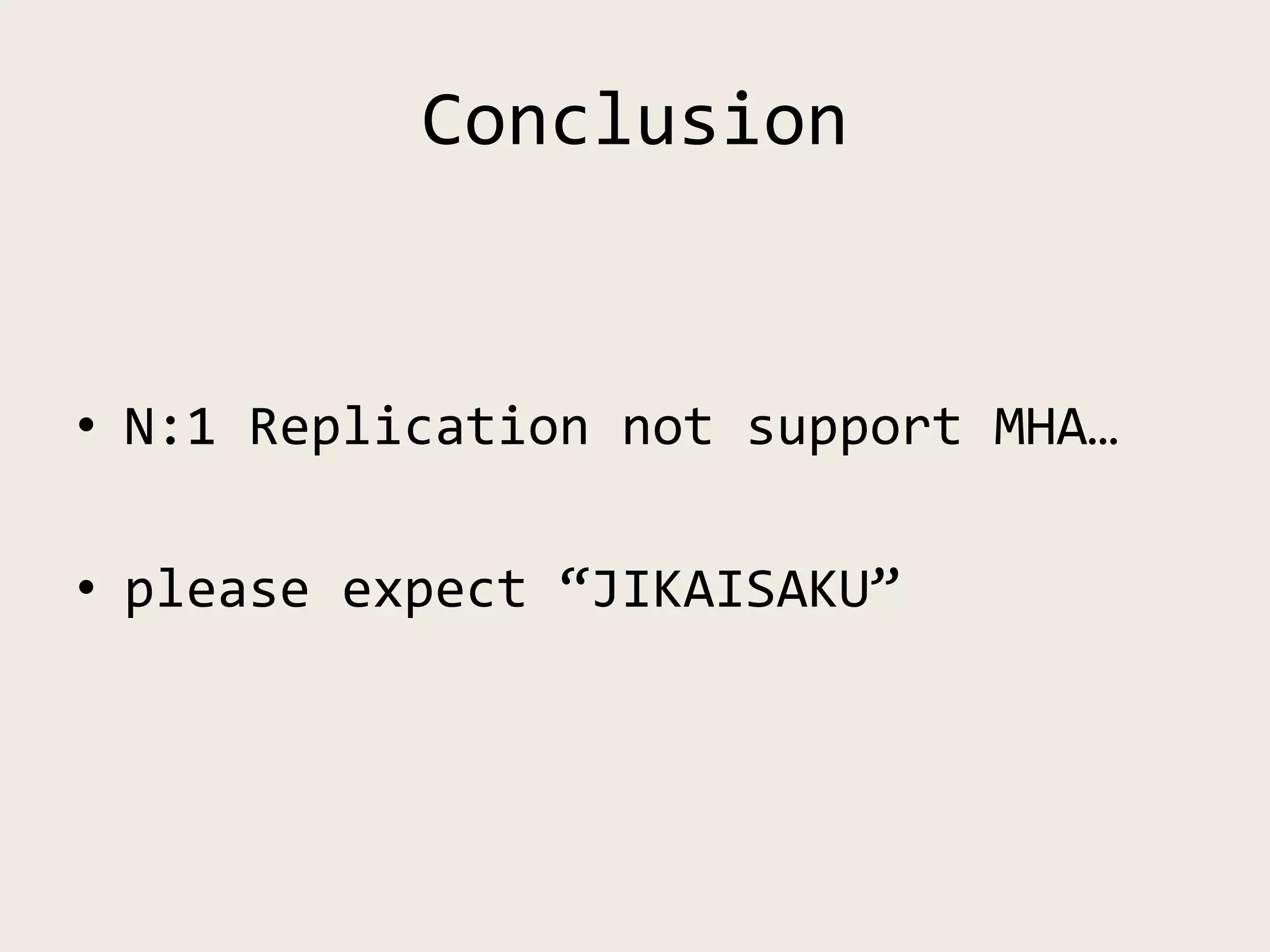 Conclusion
• N:1 Replication not support MHA…
• please expect “JIKAISAKU”
 