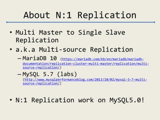 About N:1 Replication
• Multi Master to Single Slave
Replication
• a.k.a Multi-source Replication
– MariaDB 10 (https://ma...
