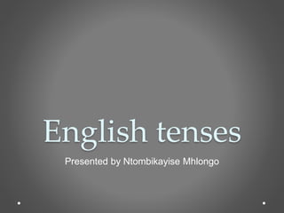 English tenses
Presented by Ntombikayise Mhlongo
 