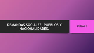 UNIDAD IIDEMANDAS SOCIALES, PUEBLOS Y
NACIONALIDADES.
 