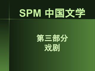 SPM 中国文学
第三部分
戏剧
 