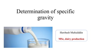 Determination of specific
gravity
Hawbash Muhialddin
MSc, dairy production
 