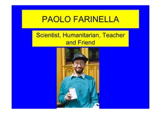 PAOLO FARINELLA
Scientist, Humanitarian, Teacher
            and Friend
 