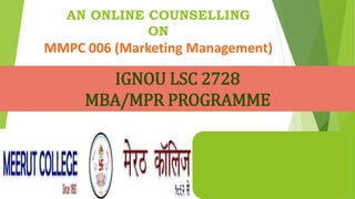 AN ONLINE COUNSELLING
ON
MMPC 006 (Marketing Management)
IGNOU LSC 2728
MBA/MPR PROGRAMME
 