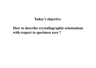 How to describe crystallographic orientations
with respect to specimen axes ?
Today’s objective
 