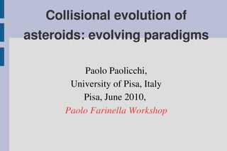 Collisional evolution of 
asteroids: evolving paradigms

          Paolo Paolicchi,
       University of Pisa, Italy
          Pisa, June 2010, 
      Paolo Farinella Workshop
 
