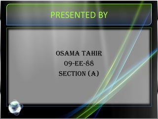 PRESENTED BY


 OSAMA TAHIR
   09-EE-88
  SECTION (A)
 