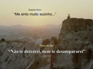 Quando dizes: “ Me sinto muito sozinho...” Deus te diz: “ Não te deixarei, nem te desampararei” (Atos 13:5) 