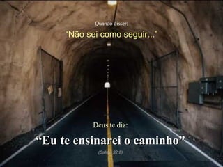 Quando disser: “ Não sei como seguir...” Deus te diz: “ Eu te ensinarei o caminho” (Salmo 32:8) 