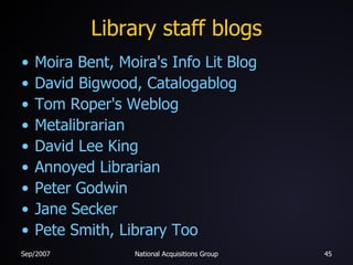 Library staff blogs Moira Bent, Moira's Info Lit Blog David  Bigwood ,  Catalogablog Tom Roper's Weblog Metalibrarian David Lee King Annoyed Librarian Peter Godwin Jane Secker Pete Smith, Library Too 