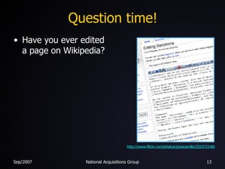 Question time! <ul><li>Have you ever edited a page on Wikipedia? </li></ul>http://www.flickr.com/photos/jessicamills/23107...