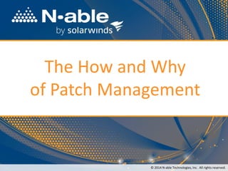 The How and Why of Patch Management 
© 2014 N-able Technologies, Inc.All rights reserved.  