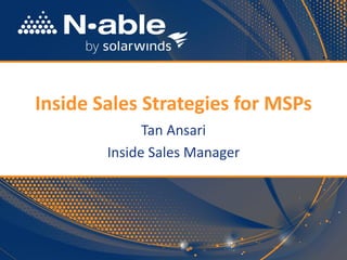 Inside Sales Strategies for MSPs 
Tan Ansari 
Inside Sales Manager  