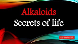 Alkaloids
Secrets of life
Naglaa El sheikh
 