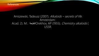 References
Aniszewski, Tadeusz (2007). Alkaloids – secrets of life.
Amsterdam:
Orekhov, AP (1955). Chemistry alkaloids (‫الطبعة‬Acad. 2). M.:
USSR.
 