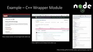 Example – C++ Wrapper Module
https://github.com/nodejs/node-addon-api
https://www.npmjs.com/package/node-addon-api
https://nodejs.github.io/node-addon-api/namespace_napi.html
 