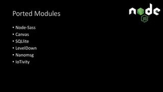 Ported Modules
• Node-Sass
• Canvas
• SQLlite
• LevelDown
• Nanomsg
• IoTivity
 