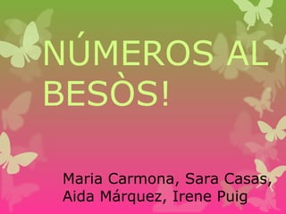 NÚMEROS AL
BESÒS!
Maria Carmona, Sara Casas,
Aida Márquez, Irene Puig
 