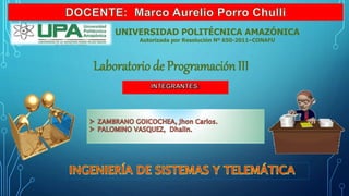 UNIVERSIDAD POLITÉCNICA AMAZÓNICA
Autorizada por Resolución Nº 650-2011–CONAFU
Laboratorio de Programación III
 