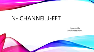N- CHANNEL J-FET
Presented By
Shirisha Reddymalla..
 