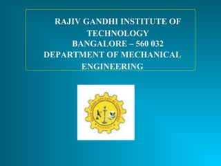 RAJIV GANDHI INSTITUTE OF
TECHNOLOGY
BANGALORE – 560 032
DEPARTMENT OF MECHANICAL
ENGINEERING
 