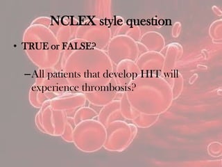 NCLEX style question
• TRUE or FALSE?
–All patients that develop HIT will
experience thrombosis?
 