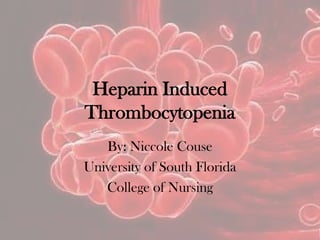 Heparin Induced
Thrombocytopenia
By: Niccole Couse
University of South Florida
College of Nursing
 