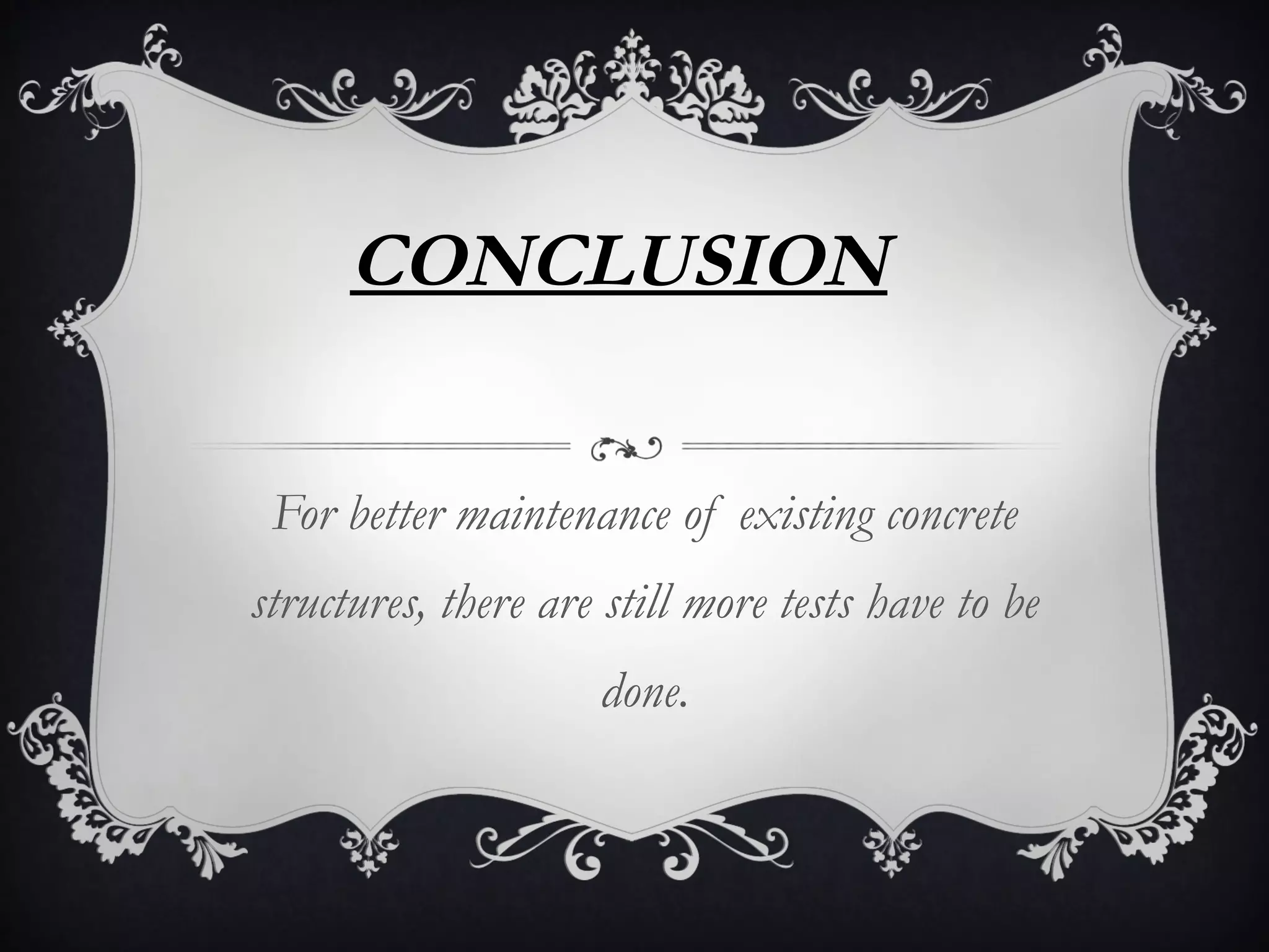 CONCLUSION


 For better maintenance of existing concrete
structures, there are still more tests have to be
                     done.
 