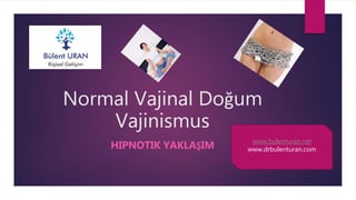 Normal Vajinal Doğum
Vajinismus
HIPNOTIK YAKLAŞIM www.bulenturan.net
www.drbulenturan.com
 