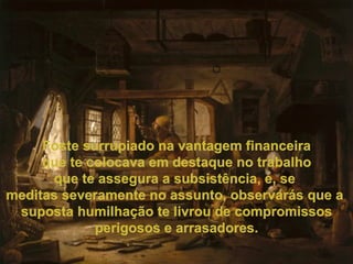 Foste surrupiado na vantagem financeira que te colocava em destaque no trabalho que te assegura a subsistência, e, se  meditas severamente no assunto, observarás que a  suposta humilhação te livrou de compromissos perigosos e arrasadores. 