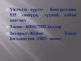  Үйлчлэх хүрээ:- Конгрессийн
  535 гишүүн, түүний албан
  хаагчид
 Төсөв:- 600417000 доллар

 Захирал:-Жеймс           Хэдле
  Биллингтон 1987- оноос
 