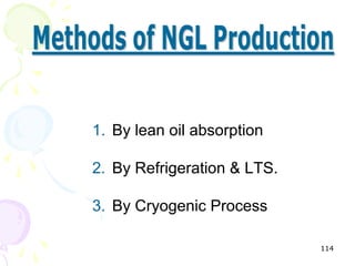 1. By lean oil absorption

2. By Refrigeration & LTS.

3. By Cryogenic Process

                             114
 
